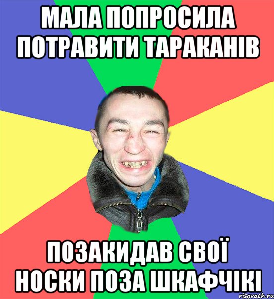 мала попросила потравити тараканів позакидав свої носки поза шкафчікі