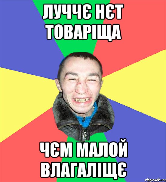 луччє нєт товаріща чєм малой влагаліщє