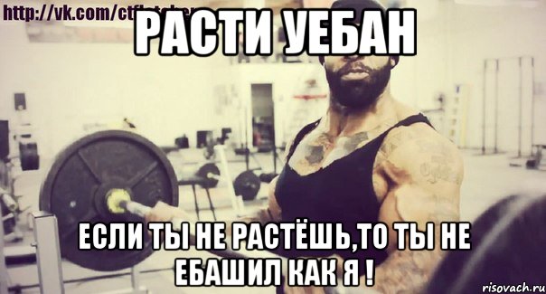 расти уебан если ты не растёшь,то ты не ебашил как я !