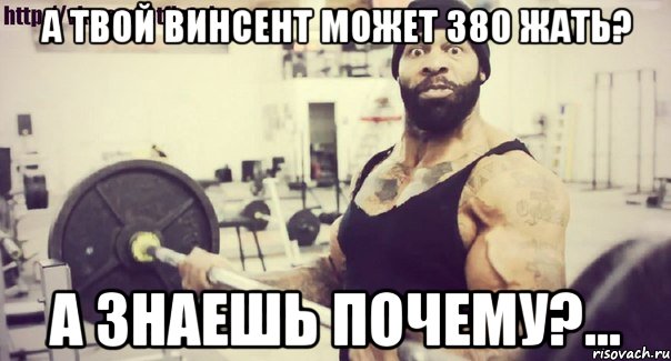 А твой винсент может 380 жать? А знаешь почему?...
