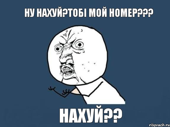 Ну нахуй?тобі мой номер??? Нахуй??, Мем  почему мем