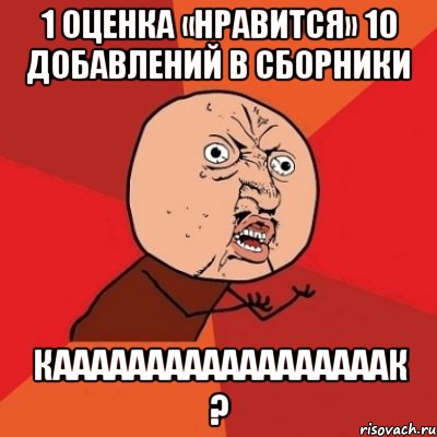 1 оценка «Нравится» 10 добавлений в сборники Каааааааааааааааааак ?, Мем Почему