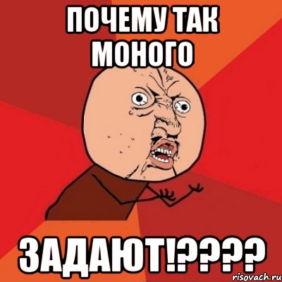 Почему так моного ЗАДАЮТ!????, Мем Почему