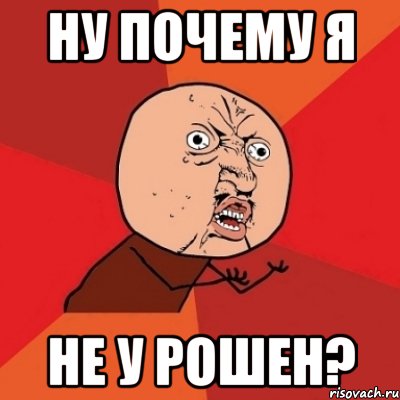 Ну почему я не у Рошен?, Мем Почему