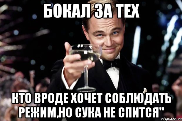 БОКАЛ ЗА ТЕХ КТО ВРОДЕ ХОЧЕТ СОБЛЮДАТЬ РЕЖИМ,НО СУКА НЕ СПИТСЯ", Мем Великий Гэтсби (бокал за тех)