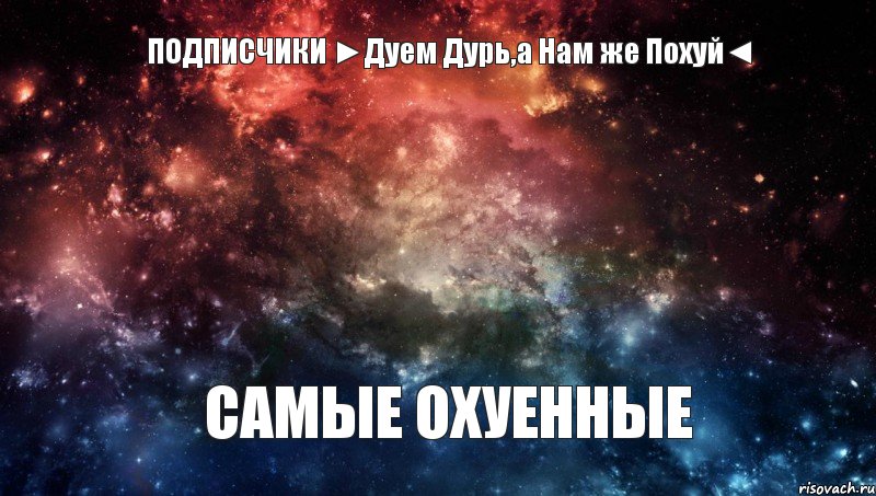 ПОДПИСЧИКИ ►Дуем Дурь,а Нам же Похуй◄ САМЫЕ ОХУЕННЫЕ