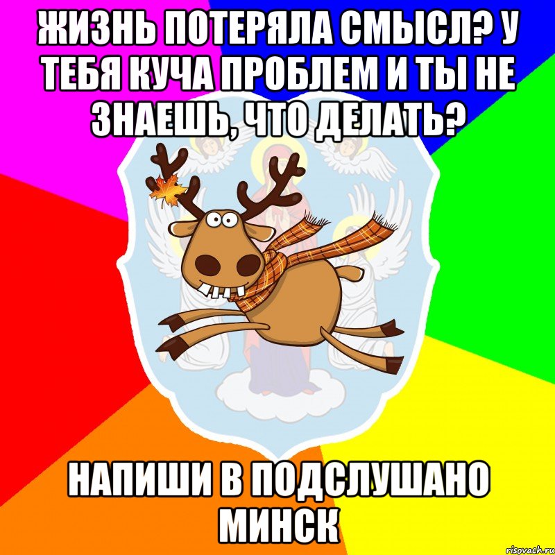 Жизнь потеряла смысл? У тебя куча проблем и ты не знаешь, что делать? Напиши в Подслушано Минск