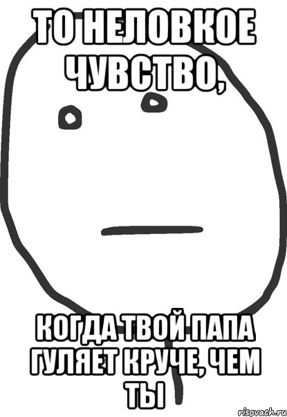 то неловкое чувство, когда твой папа гуляет круче, чем ты, Мем покер фейс