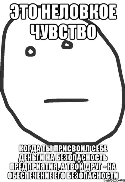 ЭТО НЕЛОВКОЕ ЧУВСТВО Когда ты присвоил себе деньги на безопасность предприятия, а твой друг - на обеспечение его безопасности, Мем покер фейс