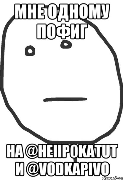 Мне одному пофиг на @HeIIp0KaTuT и @VodkaPivo, Мем покер фейс