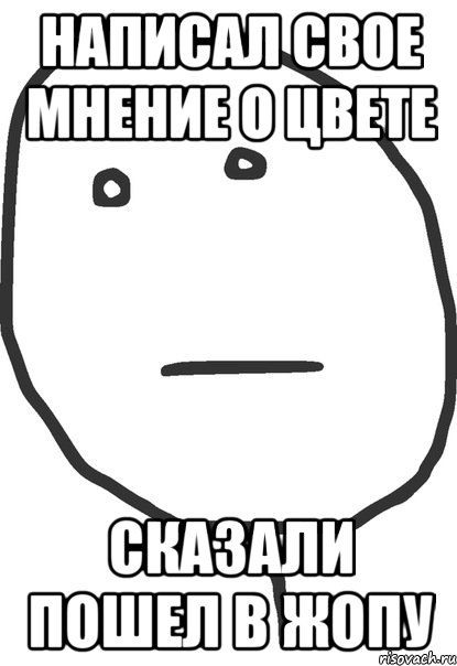 Написал свое мнение о цвете Сказали пошел в жопу, Мем покер фейс