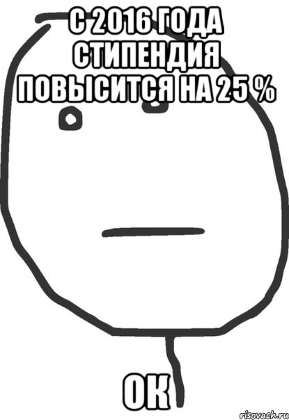 С 2016 года стипендия повысится на 25 % ОК, Мем покер фейс