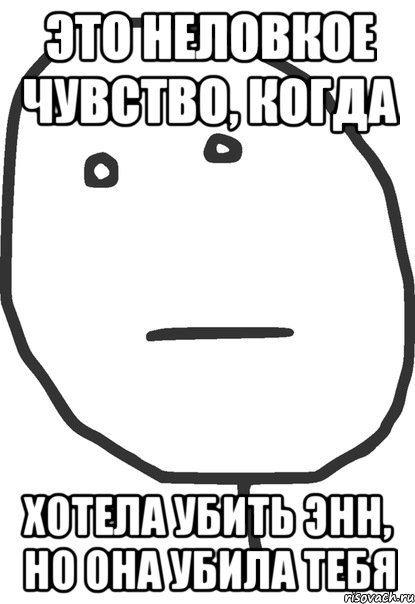 это неловкое чувство, когда хотела убить Энн, но она убила тебя, Мем покер фейс