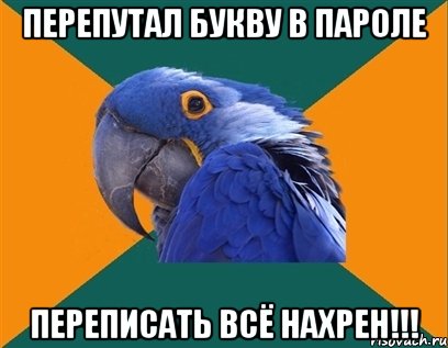 Перепутал букву в пароле ПЕРЕПИСАТЬ ВСЁ НАХРЕН!!!, Мем Попугай параноик