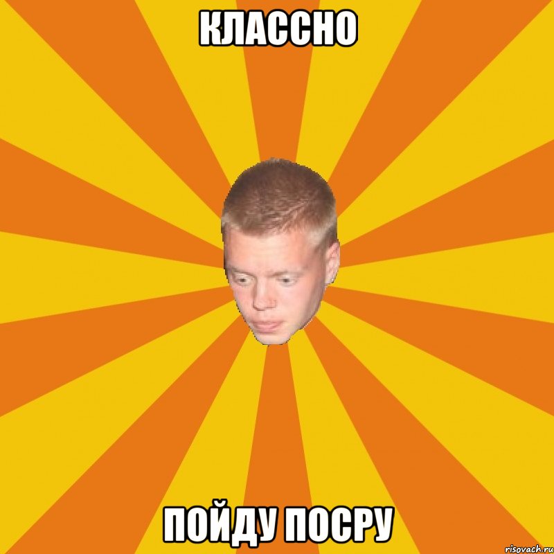 классно пойду посру