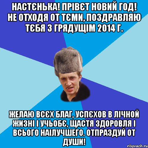 НАСТЄНЬКА! ПРІВЄТ НОВИЙ ГОД! НЕ ОТХОДЯ ОТ ТЄМИ, ПОЗДРАВЛЯЮ ТЄБЯ З ГРЯДУЩІМ 2014 Г. ЖЕЛАЮ ВСЄХ БЛАГ, УСПЄХОВ В ЛІЧНОЙ ЖИЗНІ І УЧЬОБЄ, ЩАСТЯ ЗДОРОВЛЯ І ВСЬОГО НАІЛУЧШЕГО. ОТПРАЗДУЙ ОТ ДУШИ!, Мем Празднчний паца