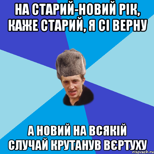 на старий-новий рік, каже старий, я сі верну а новий на всякій случай крутанув вєртуху, Мем Празднчний паца