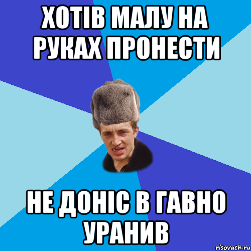 хОТІВ МАЛУ НА РУКАХ ПРОНЕСТИ НЕ ДОНІС В ГАВНО УРАНИВ, Мем Празднчний паца