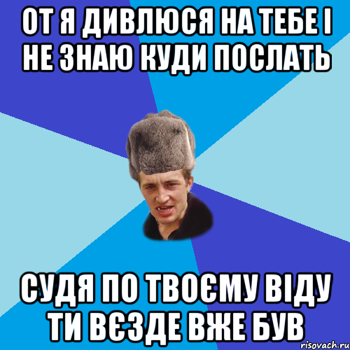 ОТ Я ДИВЛЮСЯ НА ТЕБЕ І НЕ ЗНАЮ КУДИ ПОСЛАТЬ СУДЯ ПО ТВОЄМУ ВІДУ ТИ ВЄЗДЕ ВЖЕ БУВ, Мем Празднчний паца