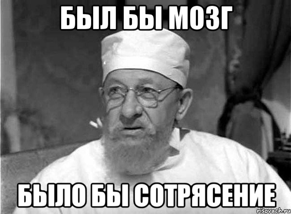Был бы мозг Было бы сотрясение