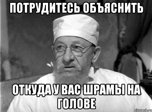 Потрудитесь объяснить откуда у вас шрамы на голове
