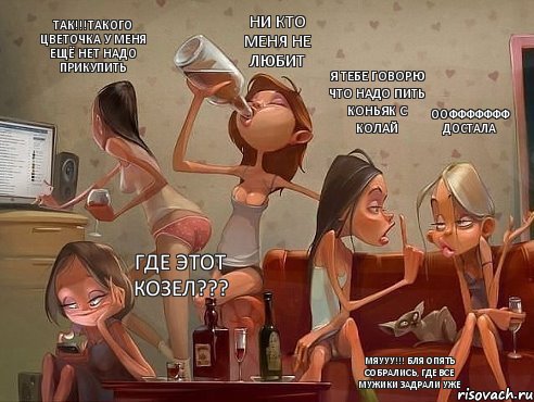 ооффффффф достала я тебе говорю что надо пить коньяк с колай ни кто меня не любит так!!!такого цветочка у меня ещё нет надо прикупить где этот козел??? мяууу!!! бля опять собрались, где все мужики задрали уже, Комикс прикол