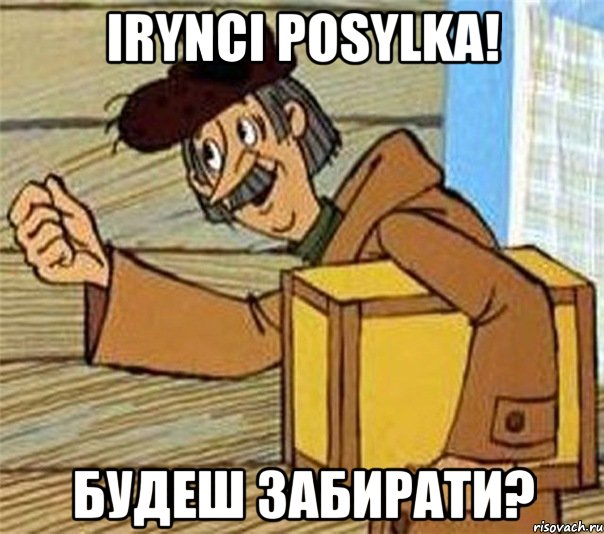 irynci posylka! будеш забирати?