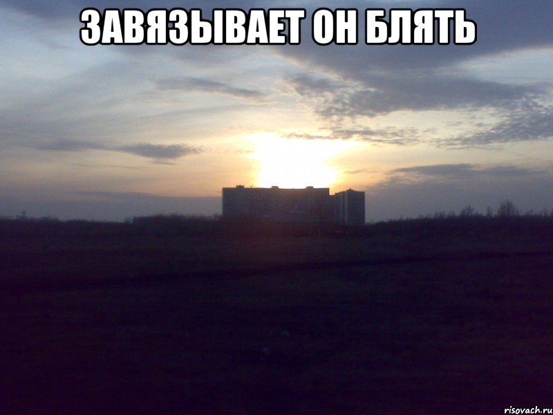 Завязывает он блять 