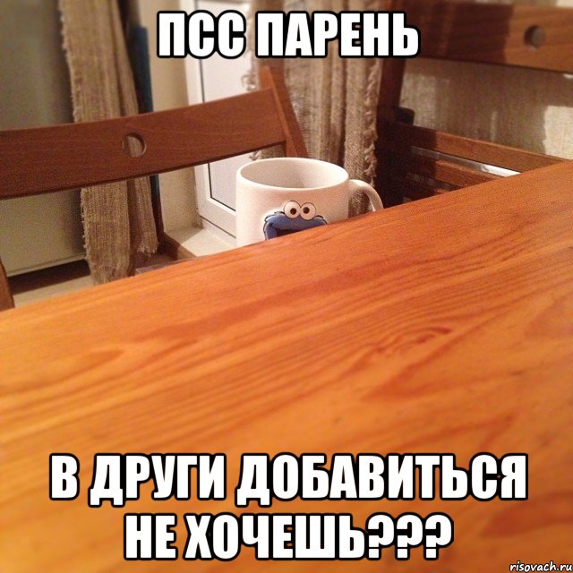 ПСС ПАРЕНЬ В ДРУГИ ДОБАВИТЬСЯ НЕ ХОЧЕШЬ???