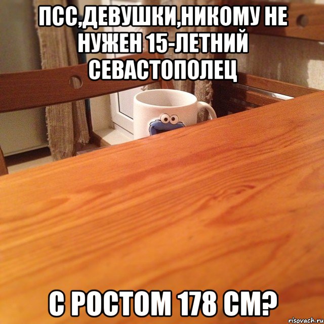 Псс,девушки,никому не нужен 15-летний севастополец с ростом 178 см?