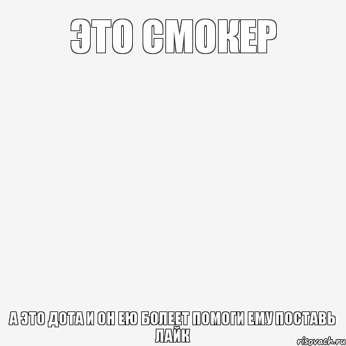 Это Смокер А это Дота и он ею болеет помоги ему поставь лайк, Комикс Пусто