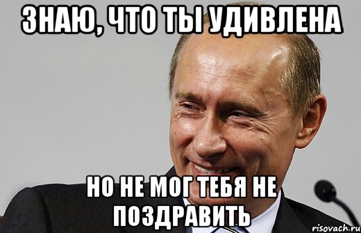 знаю, что ты удивлена но не мог тебя не поздравить, Мем путин ру