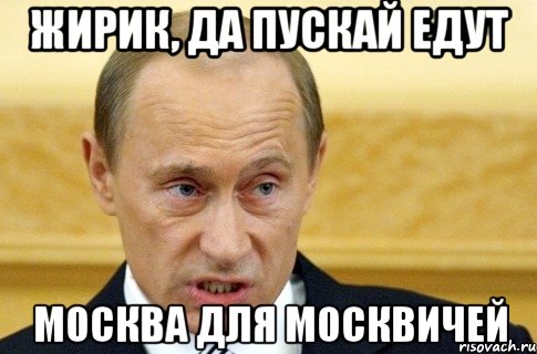 Жирик, да пускай едут Москва для москвичей, Мем путин
