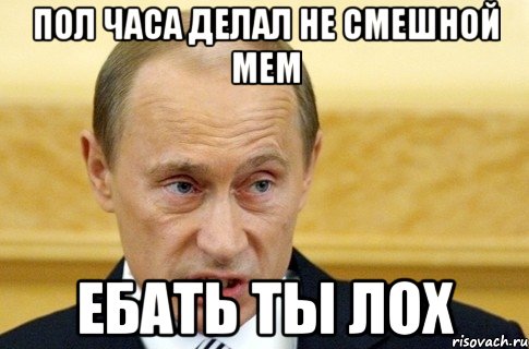 Пол часа делал не смешной мем Ебать ты лох, Мем путин