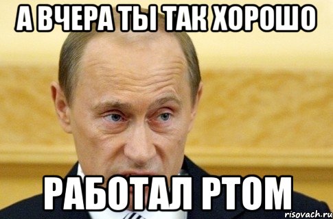 А вчера ты так хорошо Работал ртом, Мем путин