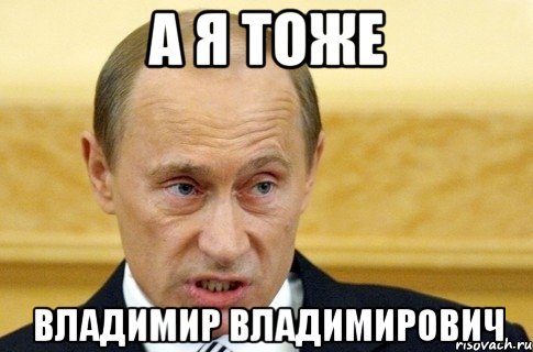 А я тоже Владимир Владимирович, Мем путин