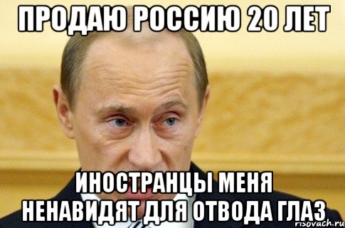 Продаю Россию 20 лет Иностранцы меня ненавидят для отвода глаз, Мем путин