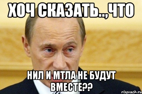 Хоч сказать..,что Нил и Мтла не будут вместе??, Мем путин