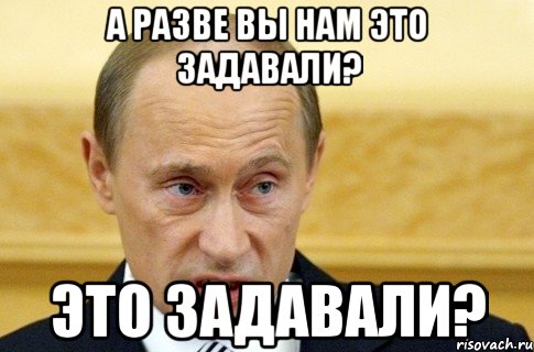 а разве вы нам это задавали? это задавали?, Мем путин