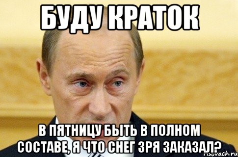 Буду краток В пятницу быть в полном составе, я что снег зря заказал?, Мем путин