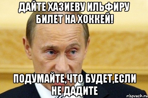 дайте хазиеву ильфиру билет на хоккей! подумайте,что будет,если не дадите, Мем путин