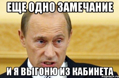 Еще одно замечание и я выгоню из кабинета, Мем путин