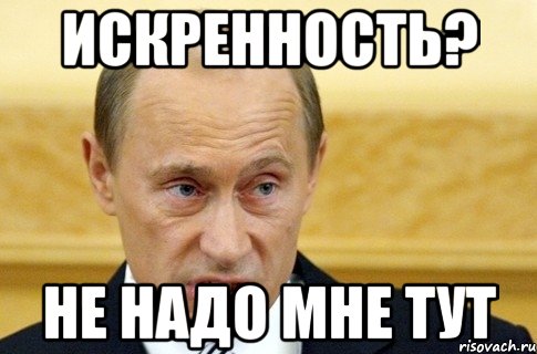 Искренность? НЕ НАДО МНЕ ТУТ, Мем путин