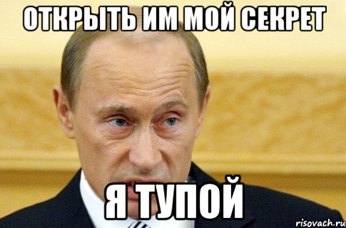 Открыть им мой секрет Я тупой, Мем путин