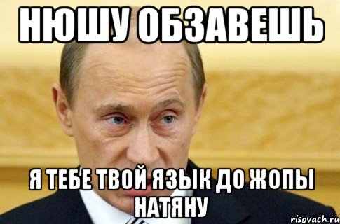 Нюшу обзавешь я тебе твой язык до жопы натяну, Мем путин