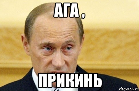 ага , прикинь, Мем путин