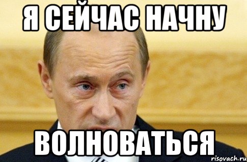 я сейчас начну ВОЛНОВАТЬСЯ, Мем путин