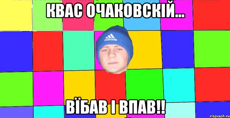квас очаковскій... вїбав і впав!!