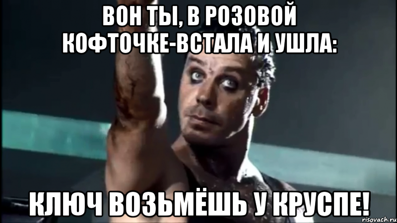 Вон ты, в розовой кофточке-встала и ушла: Ключ возьмёшь у Круспе!, Мем rammstein