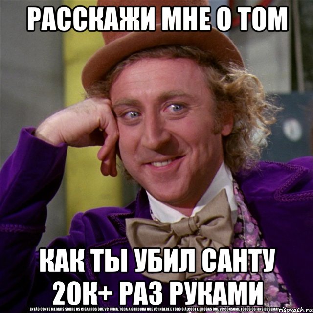 расскажи мне о том как ты убил санту 20к+ раз руками, Мем Ну давай расскажи (Вилли Вонка)